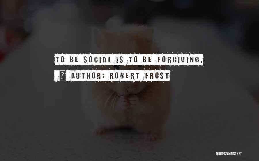 Robert Frost Quotes: To Be Social Is To Be Forgiving.