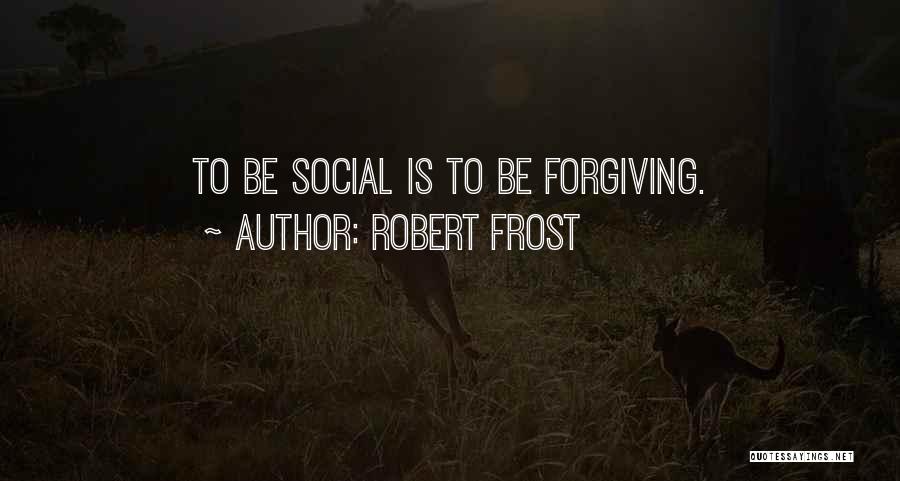 Robert Frost Quotes: To Be Social Is To Be Forgiving.