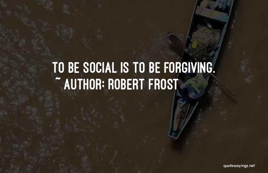 Robert Frost Quotes: To Be Social Is To Be Forgiving.