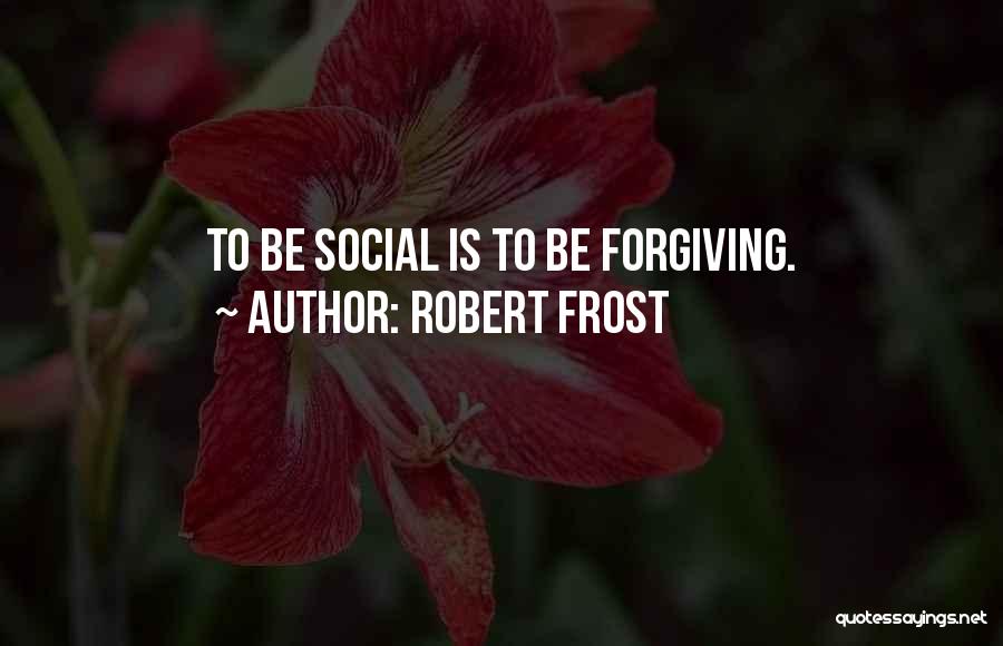 Robert Frost Quotes: To Be Social Is To Be Forgiving.