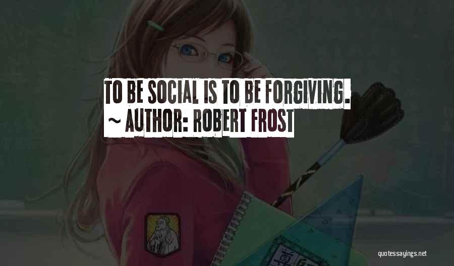 Robert Frost Quotes: To Be Social Is To Be Forgiving.
