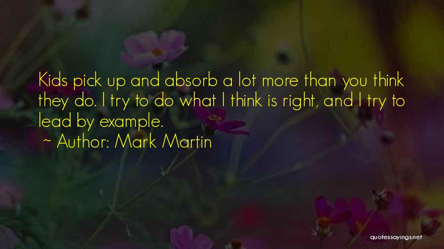 Mark Martin Quotes: Kids Pick Up And Absorb A Lot More Than You Think They Do. I Try To Do What I Think