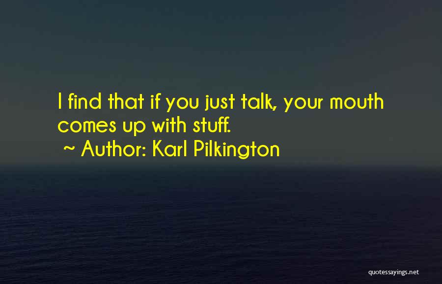 Karl Pilkington Quotes: I Find That If You Just Talk, Your Mouth Comes Up With Stuff.