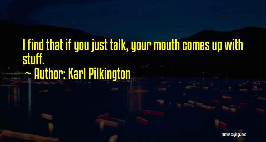 Karl Pilkington Quotes: I Find That If You Just Talk, Your Mouth Comes Up With Stuff.