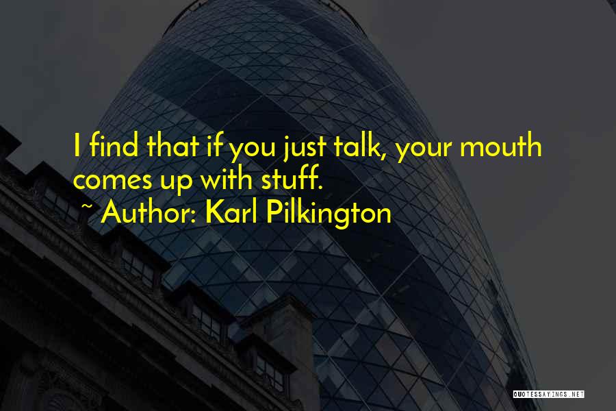 Karl Pilkington Quotes: I Find That If You Just Talk, Your Mouth Comes Up With Stuff.