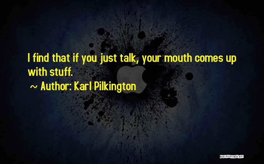 Karl Pilkington Quotes: I Find That If You Just Talk, Your Mouth Comes Up With Stuff.