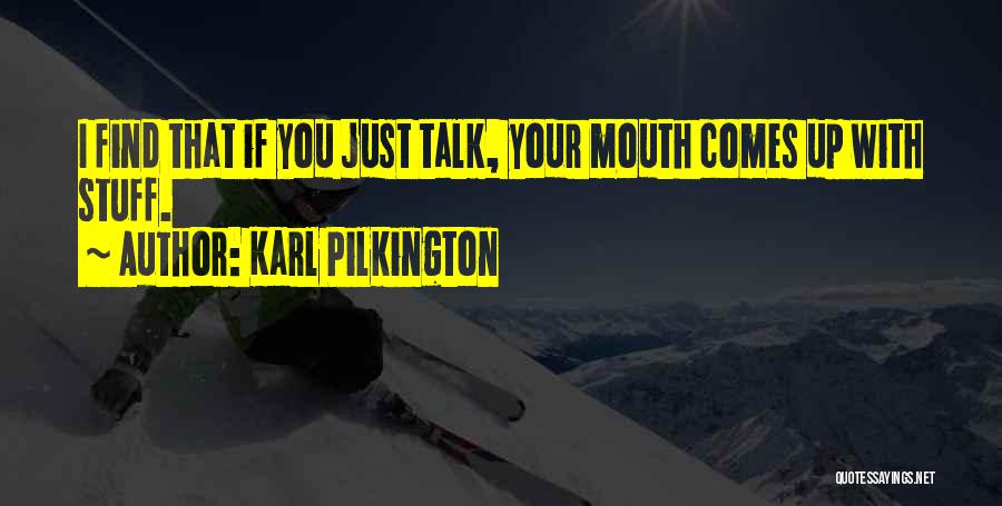 Karl Pilkington Quotes: I Find That If You Just Talk, Your Mouth Comes Up With Stuff.