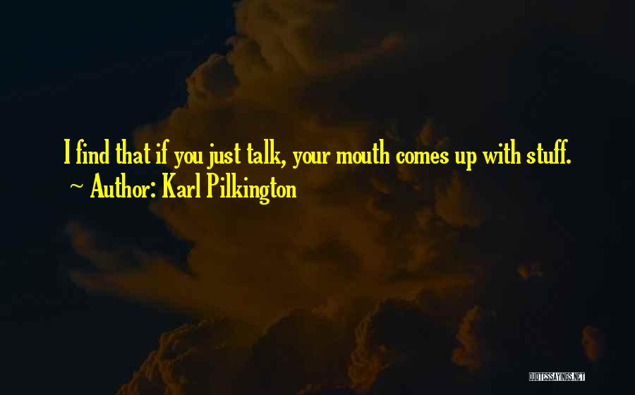 Karl Pilkington Quotes: I Find That If You Just Talk, Your Mouth Comes Up With Stuff.