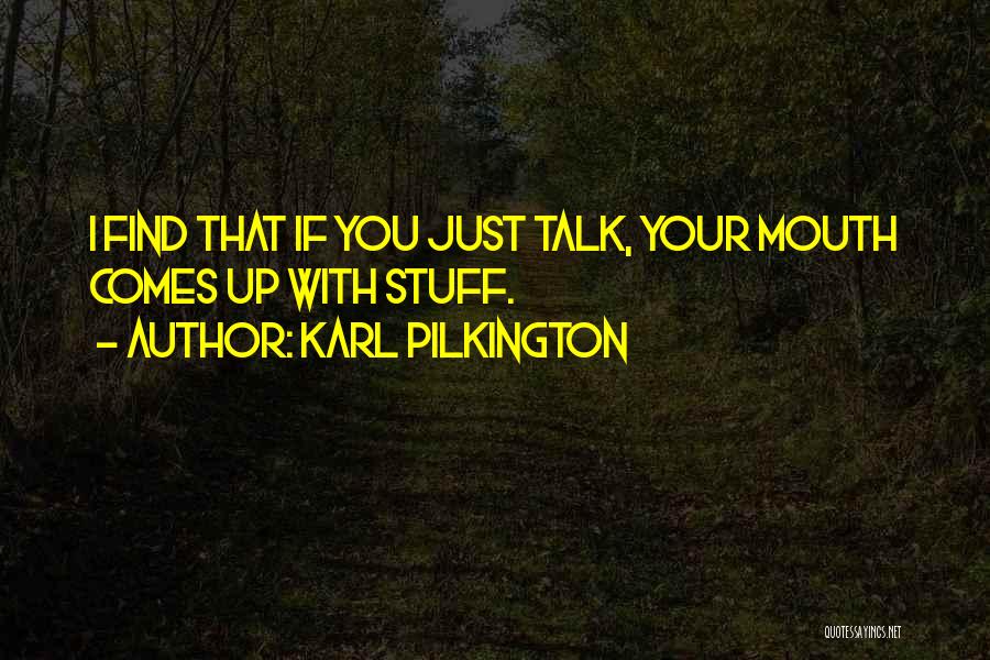 Karl Pilkington Quotes: I Find That If You Just Talk, Your Mouth Comes Up With Stuff.