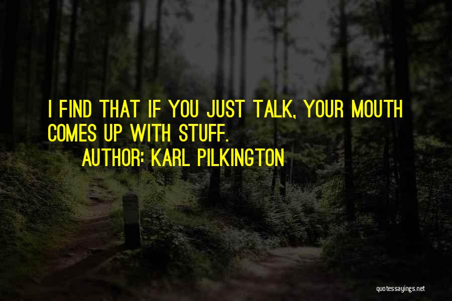Karl Pilkington Quotes: I Find That If You Just Talk, Your Mouth Comes Up With Stuff.