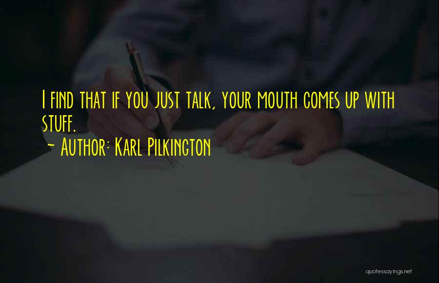 Karl Pilkington Quotes: I Find That If You Just Talk, Your Mouth Comes Up With Stuff.