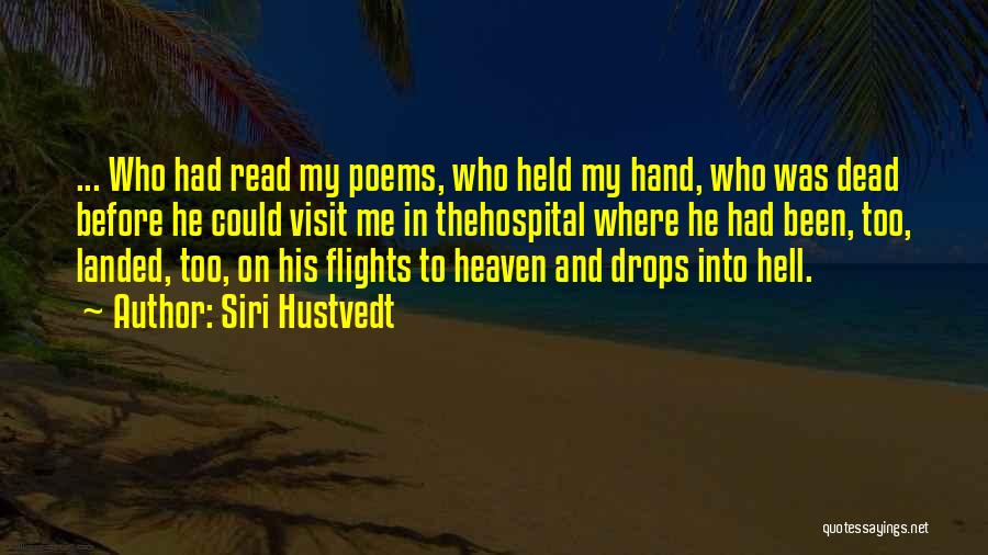 Siri Hustvedt Quotes: ... Who Had Read My Poems, Who Held My Hand, Who Was Dead Before He Could Visit Me In Thehospital