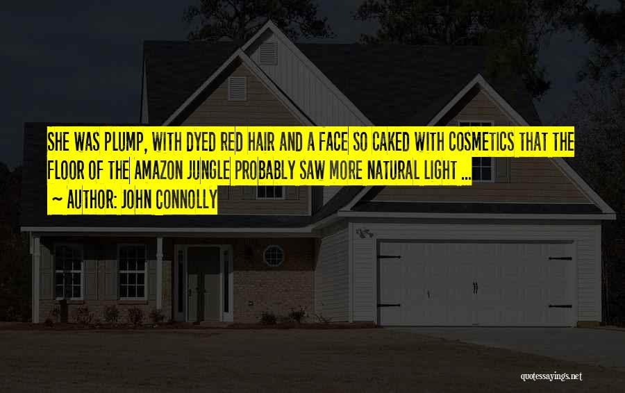 John Connolly Quotes: She Was Plump, With Dyed Red Hair And A Face So Caked With Cosmetics That The Floor Of The Amazon