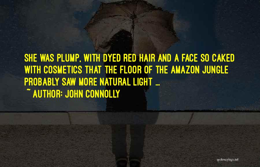 John Connolly Quotes: She Was Plump, With Dyed Red Hair And A Face So Caked With Cosmetics That The Floor Of The Amazon