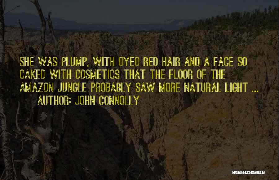 John Connolly Quotes: She Was Plump, With Dyed Red Hair And A Face So Caked With Cosmetics That The Floor Of The Amazon