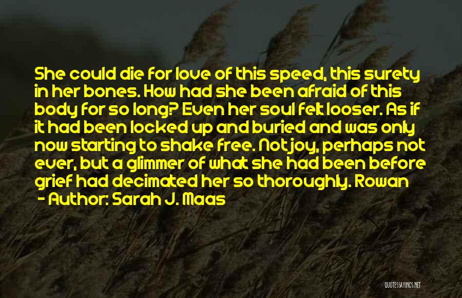 Sarah J. Maas Quotes: She Could Die For Love Of This Speed, This Surety In Her Bones. How Had She Been Afraid Of This