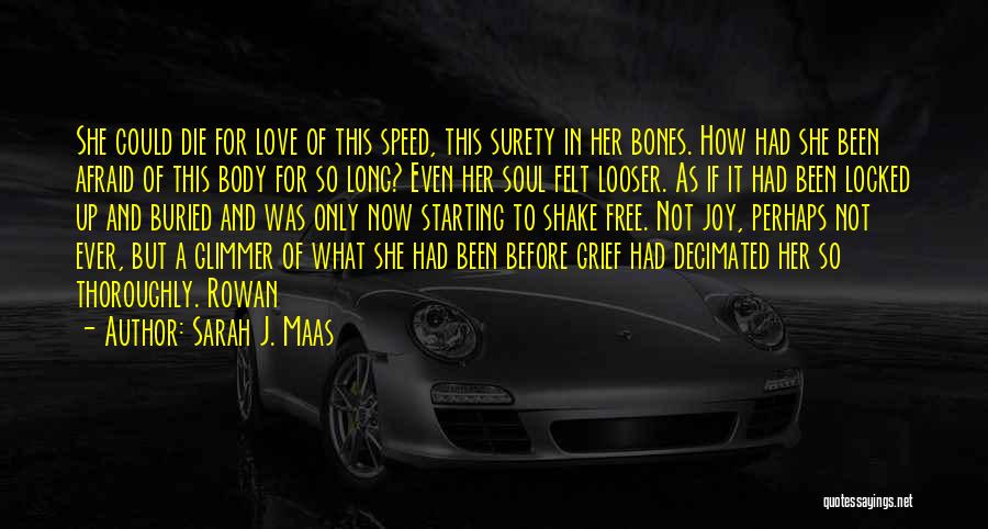 Sarah J. Maas Quotes: She Could Die For Love Of This Speed, This Surety In Her Bones. How Had She Been Afraid Of This
