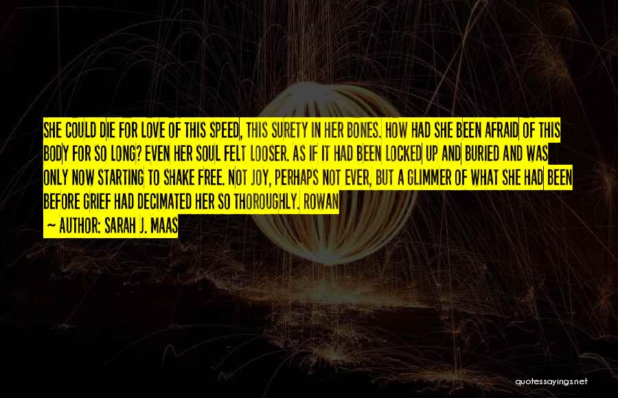 Sarah J. Maas Quotes: She Could Die For Love Of This Speed, This Surety In Her Bones. How Had She Been Afraid Of This