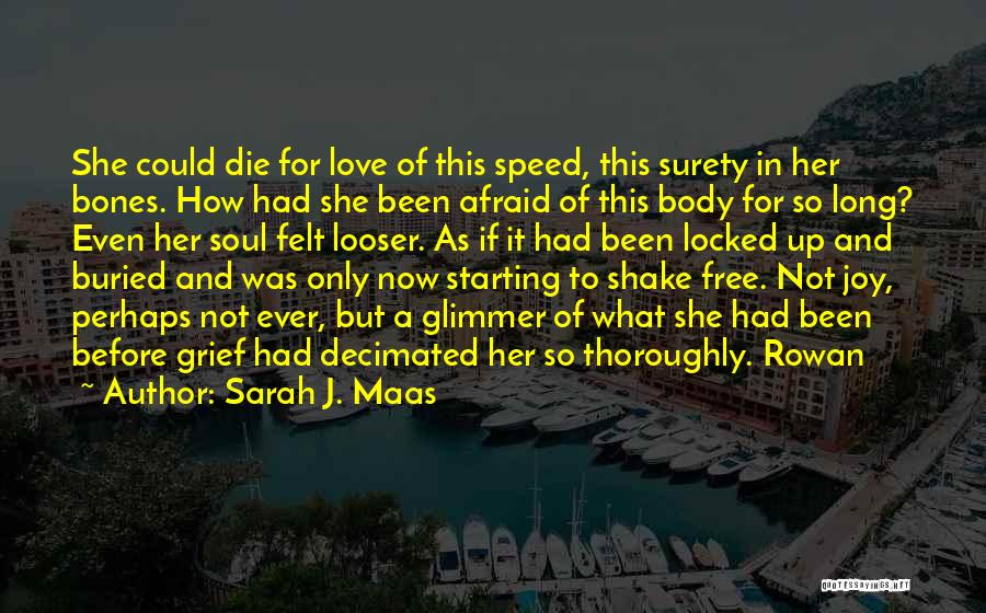 Sarah J. Maas Quotes: She Could Die For Love Of This Speed, This Surety In Her Bones. How Had She Been Afraid Of This