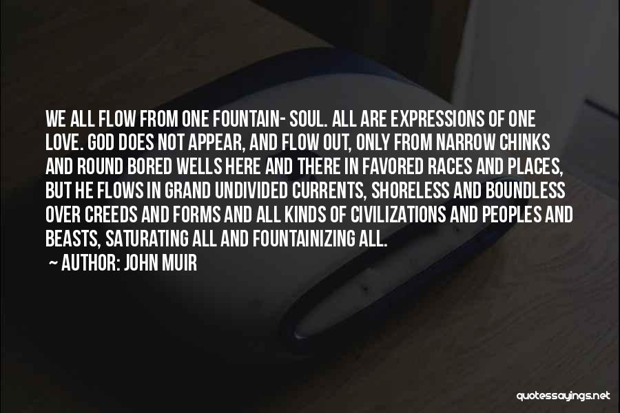 John Muir Quotes: We All Flow From One Fountain- Soul. All Are Expressions Of One Love. God Does Not Appear, And Flow Out,