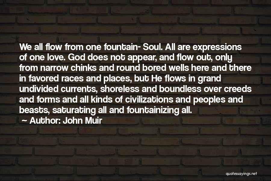 John Muir Quotes: We All Flow From One Fountain- Soul. All Are Expressions Of One Love. God Does Not Appear, And Flow Out,