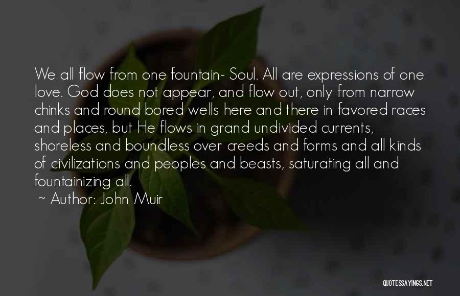 John Muir Quotes: We All Flow From One Fountain- Soul. All Are Expressions Of One Love. God Does Not Appear, And Flow Out,
