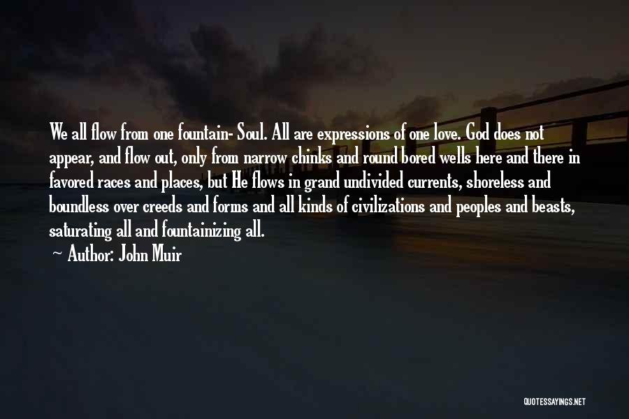 John Muir Quotes: We All Flow From One Fountain- Soul. All Are Expressions Of One Love. God Does Not Appear, And Flow Out,