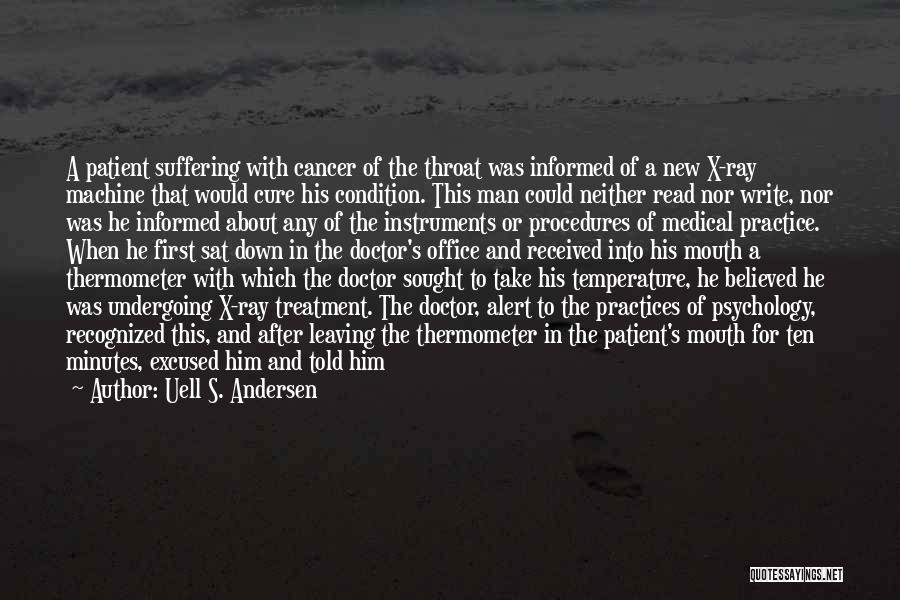 Uell S. Andersen Quotes: A Patient Suffering With Cancer Of The Throat Was Informed Of A New X-ray Machine That Would Cure His Condition.