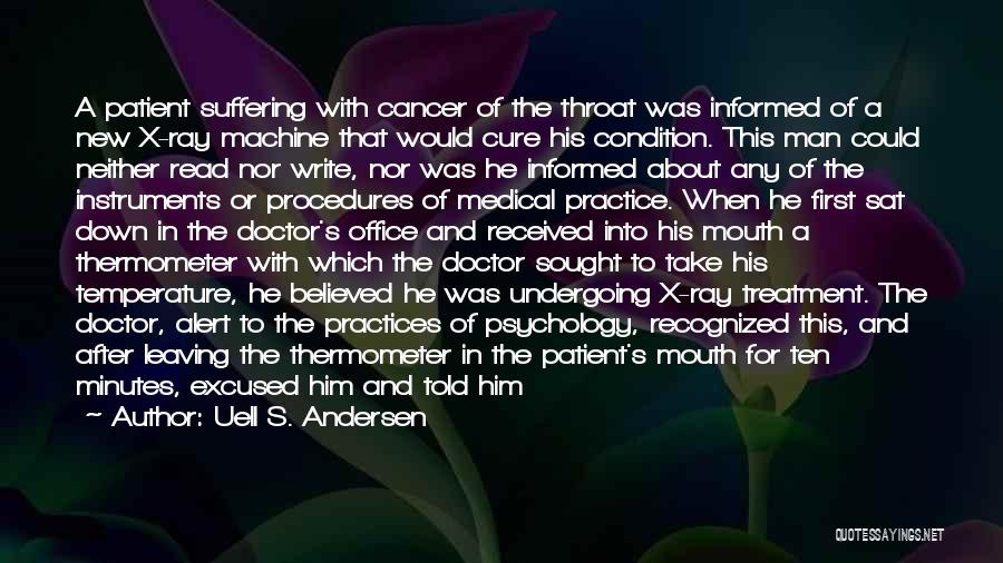 Uell S. Andersen Quotes: A Patient Suffering With Cancer Of The Throat Was Informed Of A New X-ray Machine That Would Cure His Condition.