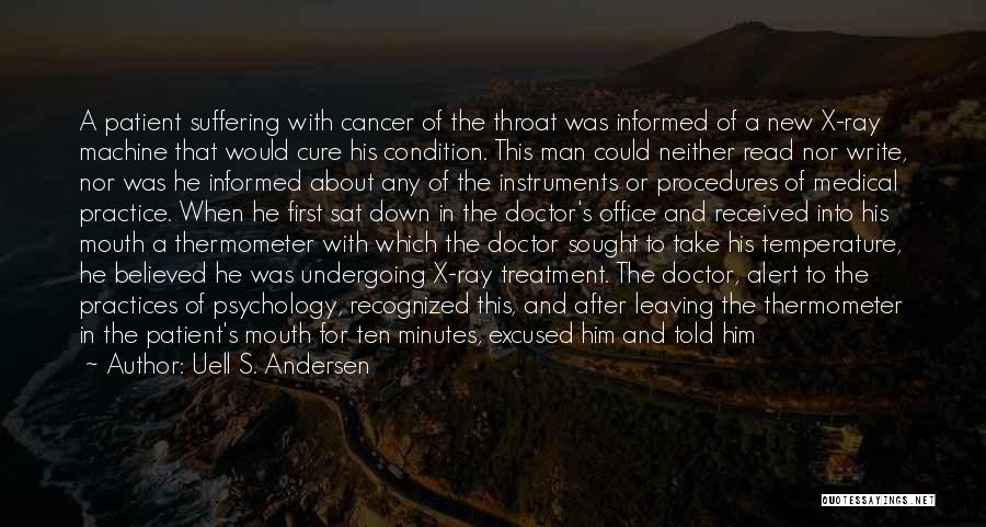 Uell S. Andersen Quotes: A Patient Suffering With Cancer Of The Throat Was Informed Of A New X-ray Machine That Would Cure His Condition.