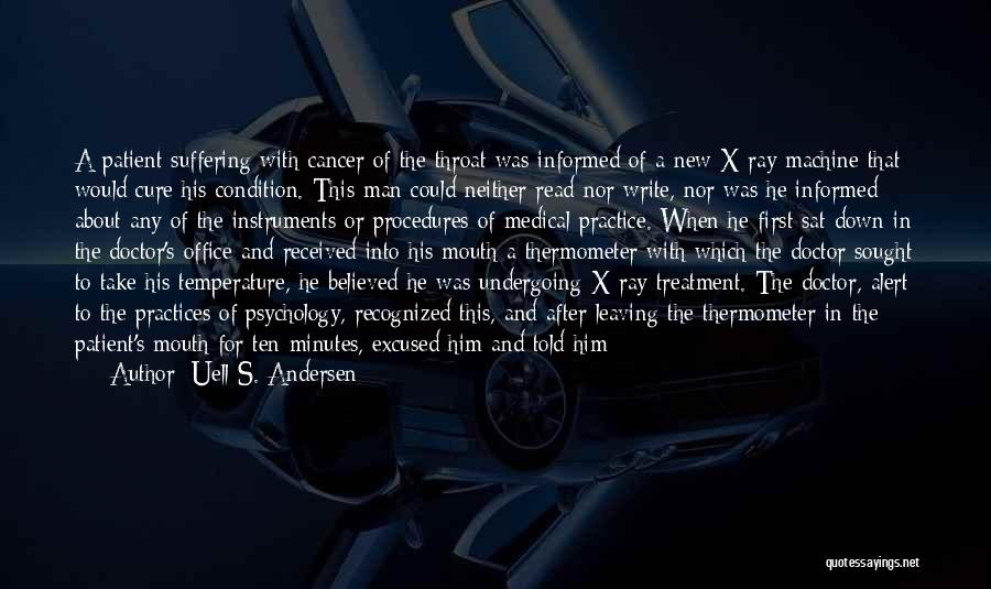 Uell S. Andersen Quotes: A Patient Suffering With Cancer Of The Throat Was Informed Of A New X-ray Machine That Would Cure His Condition.