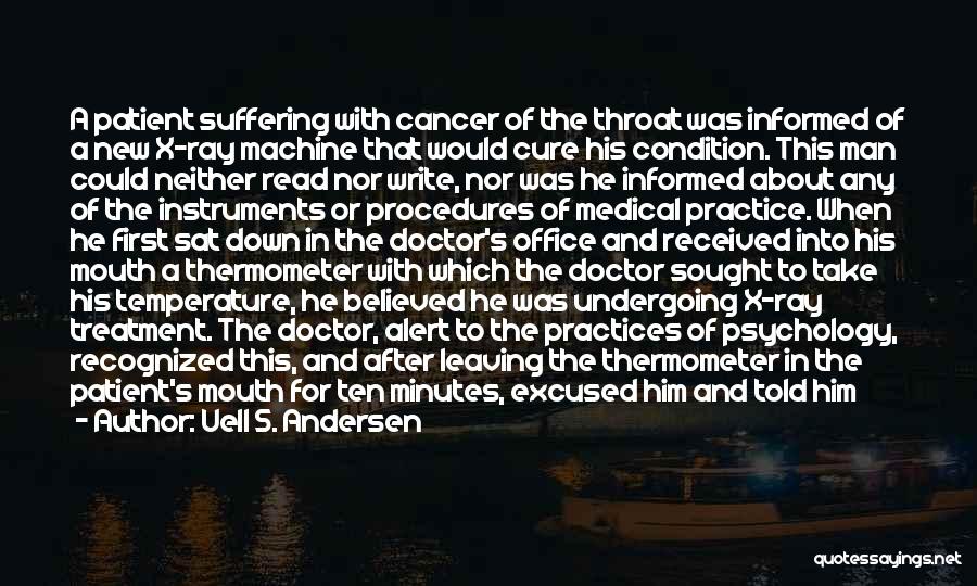 Uell S. Andersen Quotes: A Patient Suffering With Cancer Of The Throat Was Informed Of A New X-ray Machine That Would Cure His Condition.