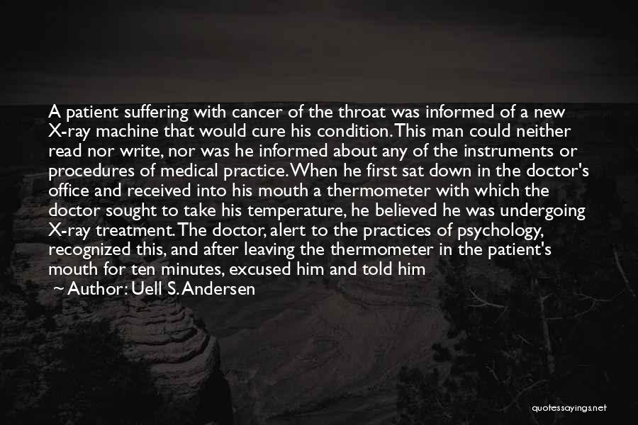 Uell S. Andersen Quotes: A Patient Suffering With Cancer Of The Throat Was Informed Of A New X-ray Machine That Would Cure His Condition.