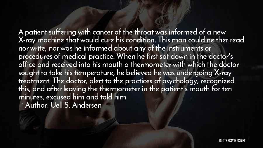 Uell S. Andersen Quotes: A Patient Suffering With Cancer Of The Throat Was Informed Of A New X-ray Machine That Would Cure His Condition.