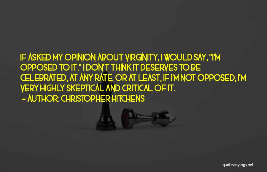 Christopher Hitchens Quotes: If Asked My Opinion About Virginity, I Would Say, I'm Opposed To It. I Don't Think It Deserves To Be