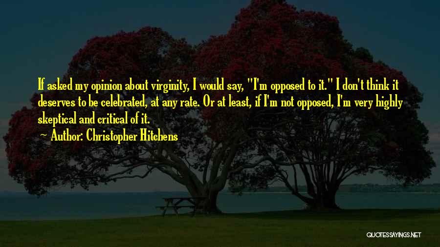 Christopher Hitchens Quotes: If Asked My Opinion About Virginity, I Would Say, I'm Opposed To It. I Don't Think It Deserves To Be