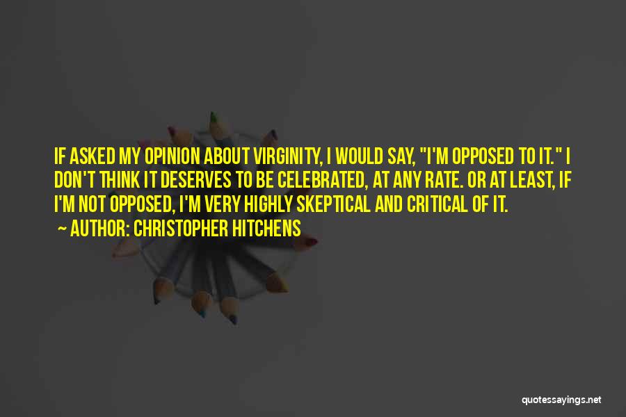 Christopher Hitchens Quotes: If Asked My Opinion About Virginity, I Would Say, I'm Opposed To It. I Don't Think It Deserves To Be