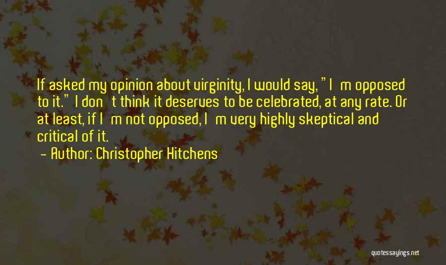 Christopher Hitchens Quotes: If Asked My Opinion About Virginity, I Would Say, I'm Opposed To It. I Don't Think It Deserves To Be