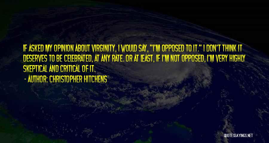 Christopher Hitchens Quotes: If Asked My Opinion About Virginity, I Would Say, I'm Opposed To It. I Don't Think It Deserves To Be