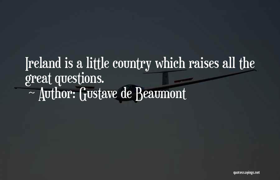 Gustave De Beaumont Quotes: Ireland Is A Little Country Which Raises All The Great Questions.