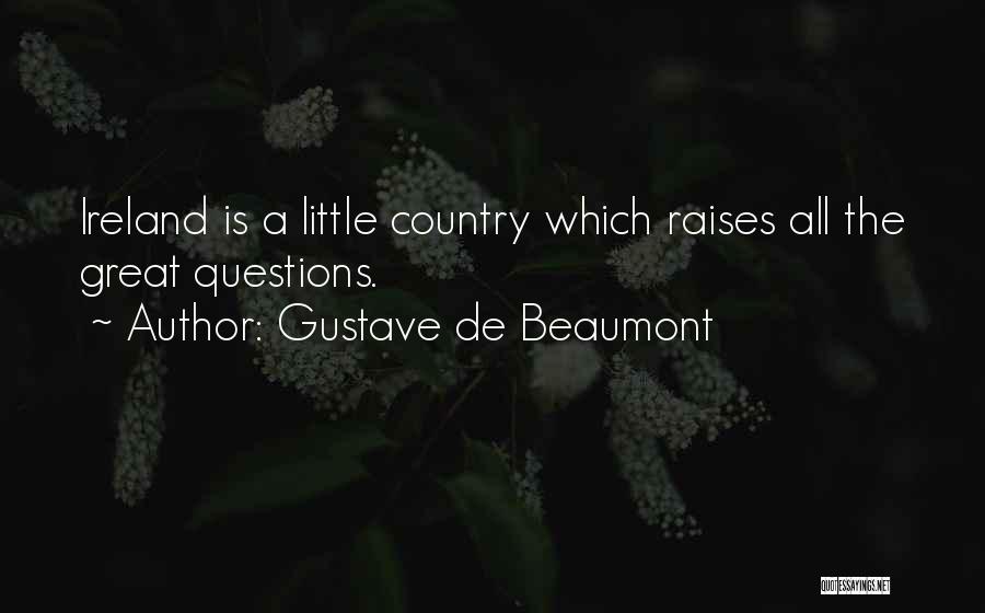 Gustave De Beaumont Quotes: Ireland Is A Little Country Which Raises All The Great Questions.