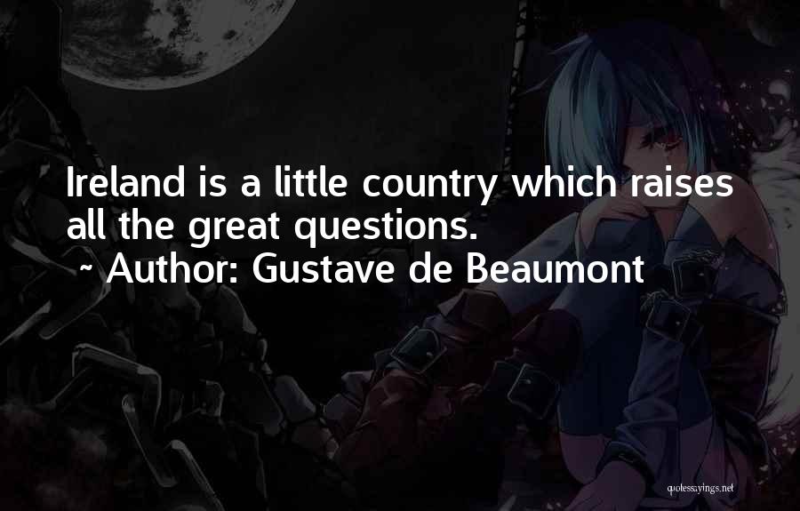 Gustave De Beaumont Quotes: Ireland Is A Little Country Which Raises All The Great Questions.