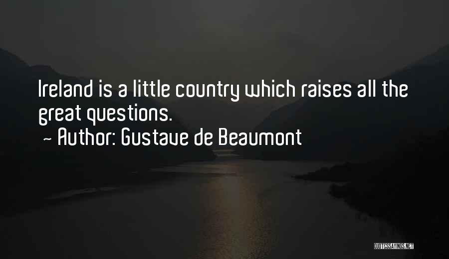 Gustave De Beaumont Quotes: Ireland Is A Little Country Which Raises All The Great Questions.