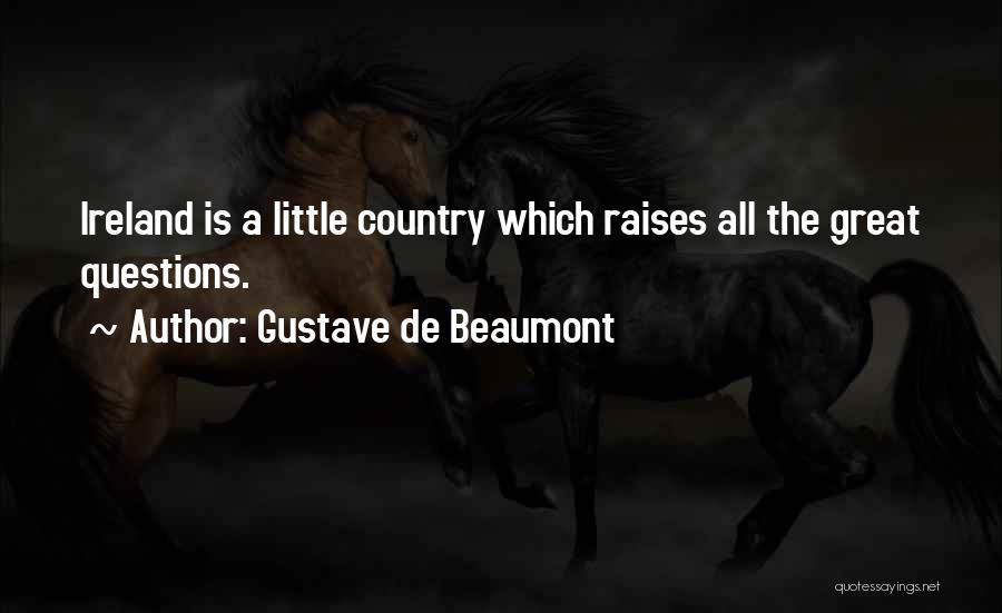 Gustave De Beaumont Quotes: Ireland Is A Little Country Which Raises All The Great Questions.