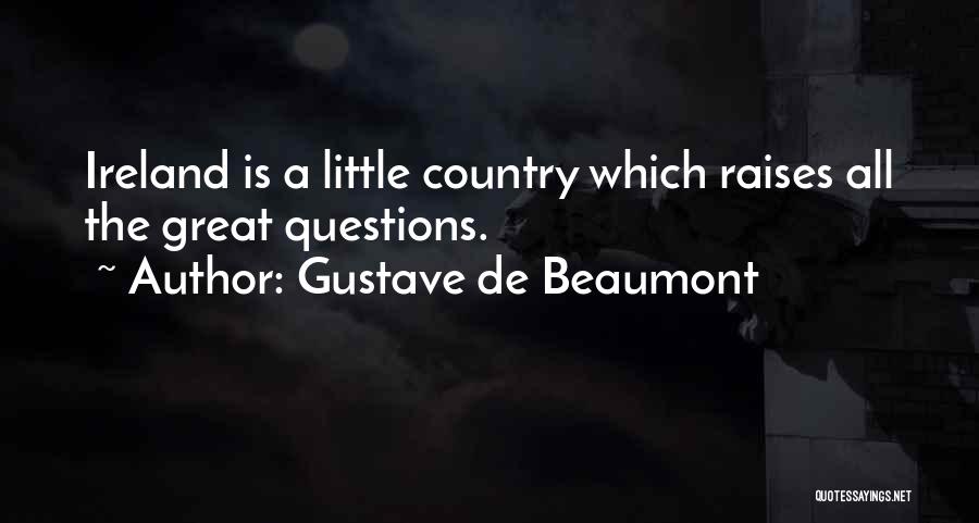 Gustave De Beaumont Quotes: Ireland Is A Little Country Which Raises All The Great Questions.