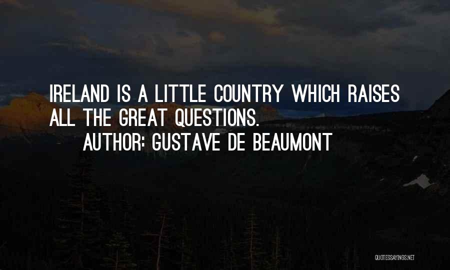 Gustave De Beaumont Quotes: Ireland Is A Little Country Which Raises All The Great Questions.