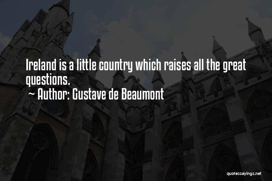 Gustave De Beaumont Quotes: Ireland Is A Little Country Which Raises All The Great Questions.