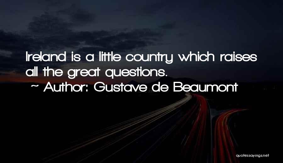 Gustave De Beaumont Quotes: Ireland Is A Little Country Which Raises All The Great Questions.