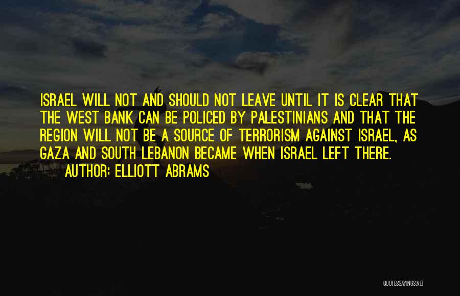 Elliott Abrams Quotes: Israel Will Not And Should Not Leave Until It Is Clear That The West Bank Can Be Policed By Palestinians