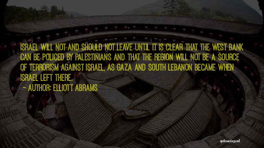 Elliott Abrams Quotes: Israel Will Not And Should Not Leave Until It Is Clear That The West Bank Can Be Policed By Palestinians